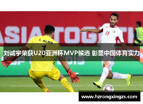 刘诚宇荣获U20亚洲杯MVP候选 彰显中国体育实力