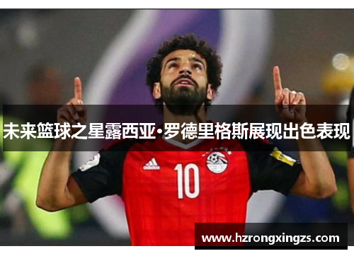 未来篮球之星露西亚·罗德里格斯展现出色表现