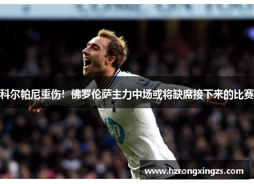 科尔帕尼重伤！佛罗伦萨主力中场或将缺席接下来的比赛