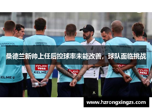 桑德兰新帅上任后控球率未能改善，球队面临挑战